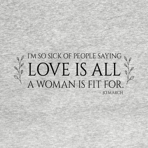 Little Women quote - i'm so sick of people saying love is all a woman is fit for by nanaminhae